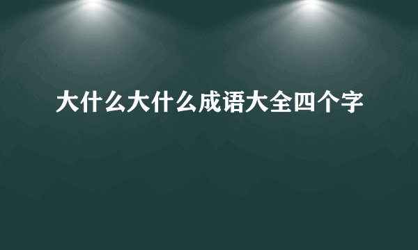 大什么大什么成语大全四个字