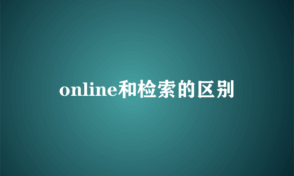 online和检索的区别