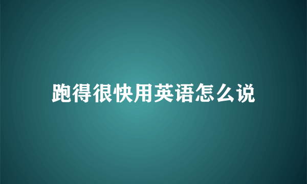 跑得很快用英语怎么说