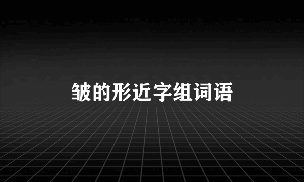 皱的形近字组词语