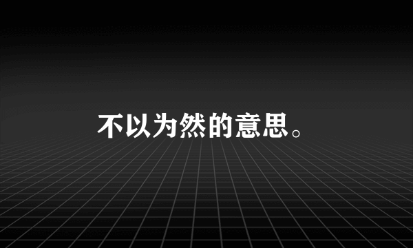 不以为然的意思。