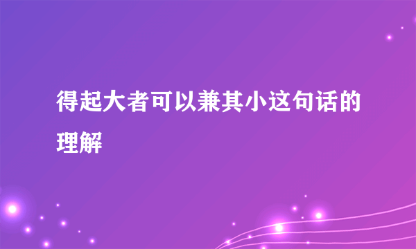 得起大者可以兼其小这句话的理解