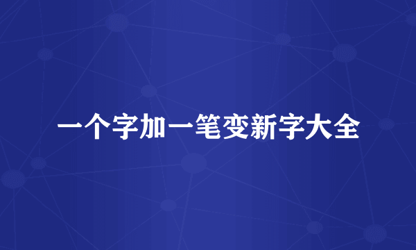 一个字加一笔变新字大全