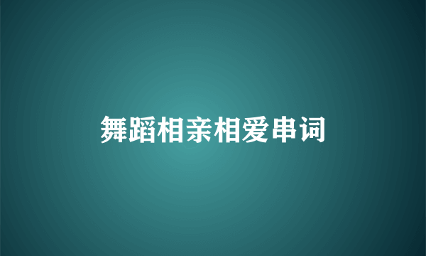 舞蹈相亲相爱串词