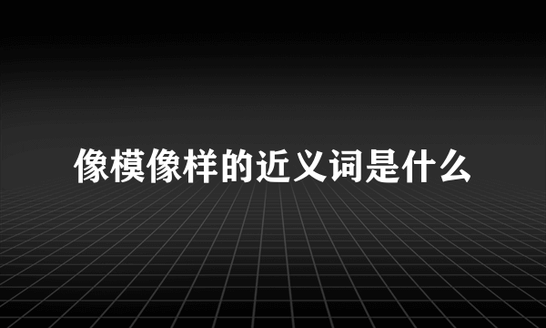 像模像样的近义词是什么
