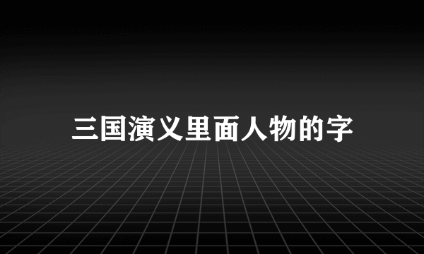 三国演义里面人物的字