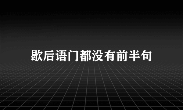 歇后语门都没有前半句