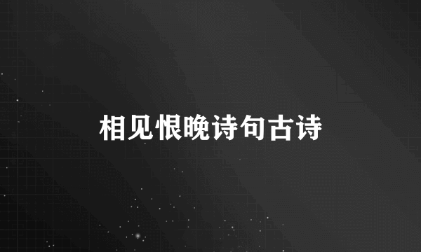 相见恨晚诗句古诗