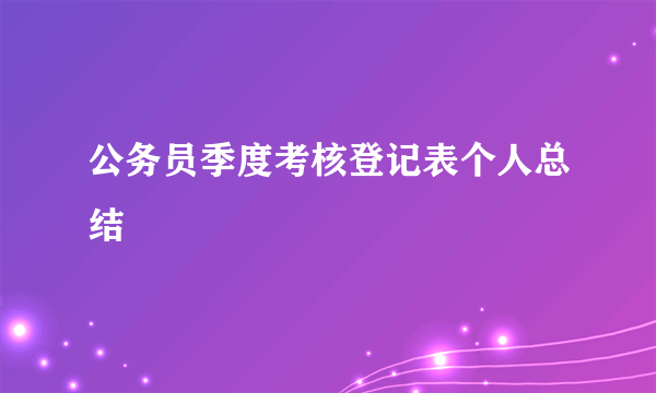 公务员季度考核登记表个人总结
