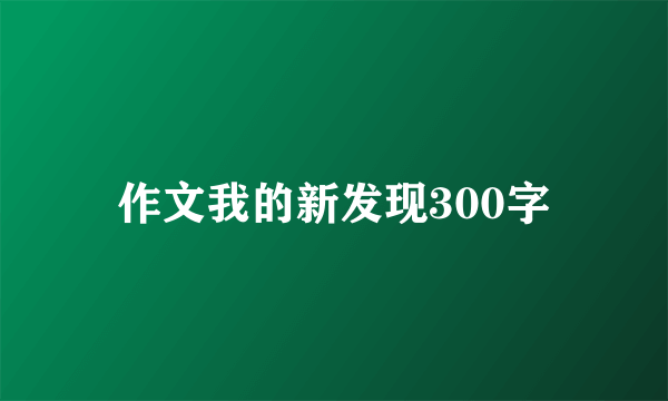 作文我的新发现300字