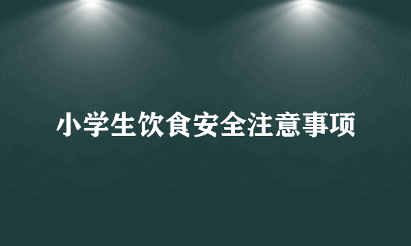 小学生饮食安全注意事项