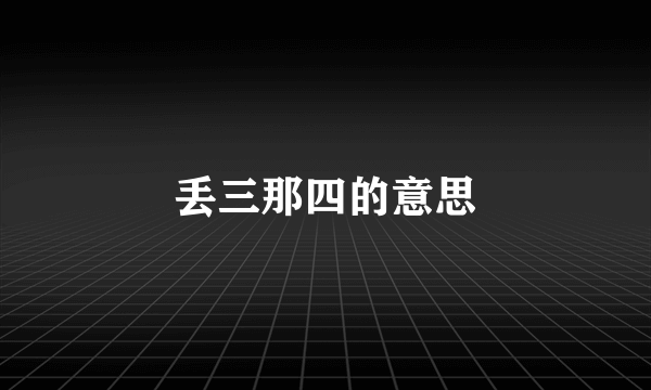 丢三那四的意思