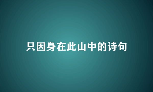 只因身在此山中的诗句