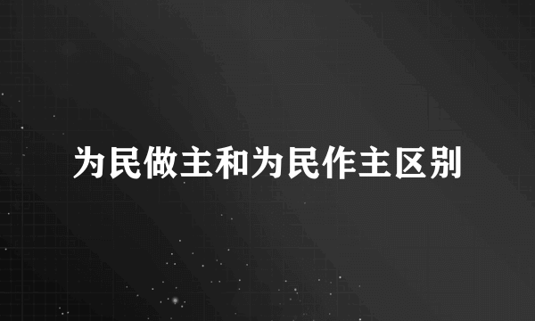 为民做主和为民作主区别
