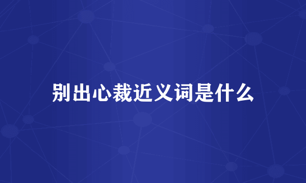 别出心裁近义词是什么