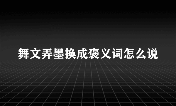 舞文弄墨换成褒义词怎么说