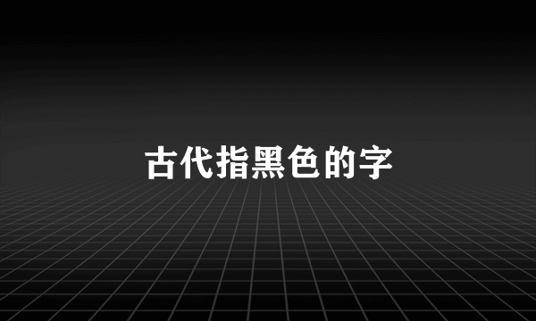 古代指黑色的字