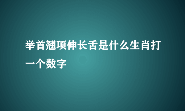举首翘项伸长舌是什么生肖打一个数字