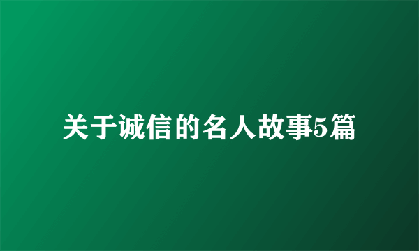 关于诚信的名人故事5篇