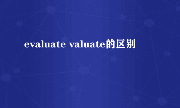 evaluate valuate的区别