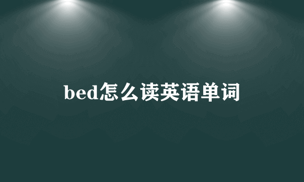 bed怎么读英语单词