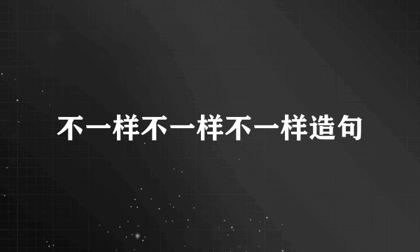 不一样不一样不一样造句