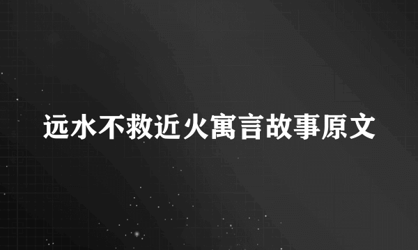 远水不救近火寓言故事原文