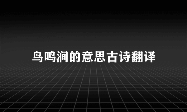 鸟鸣涧的意思古诗翻译