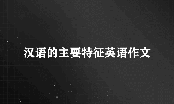 汉语的主要特征英语作文