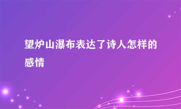 望炉山瀑布表达了诗人怎样的感情
