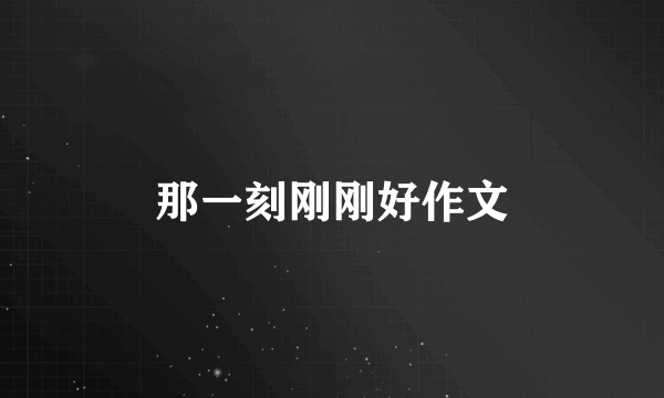 那一刻刚刚好作文