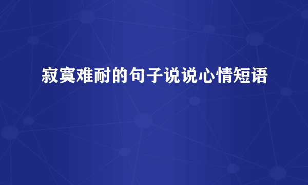 寂寞难耐的句子说说心情短语