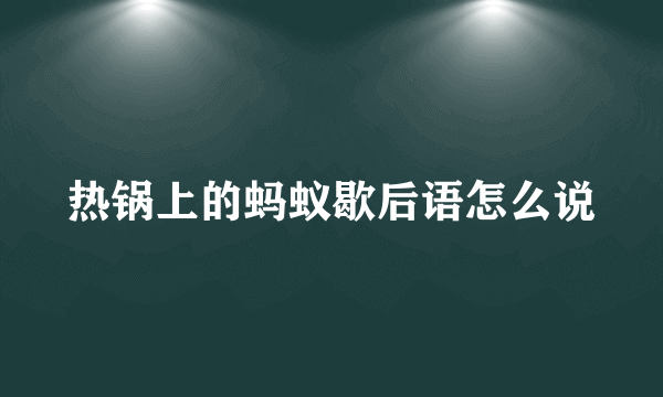 热锅上的蚂蚁歇后语怎么说
