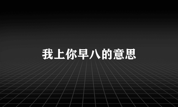 我上你早八的意思