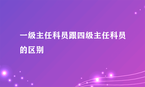 一级主任科员跟四级主任科员的区别