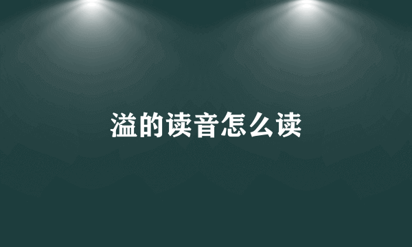 溢的读音怎么读