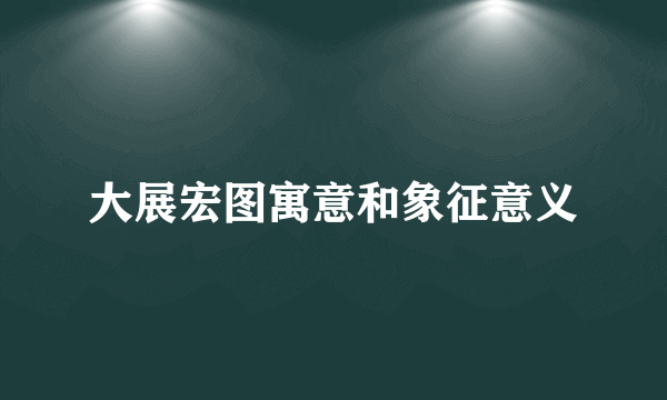 大展宏图寓意和象征意义