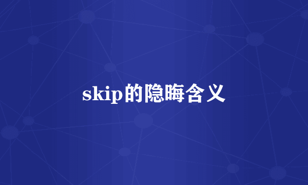 skip的隐晦含义