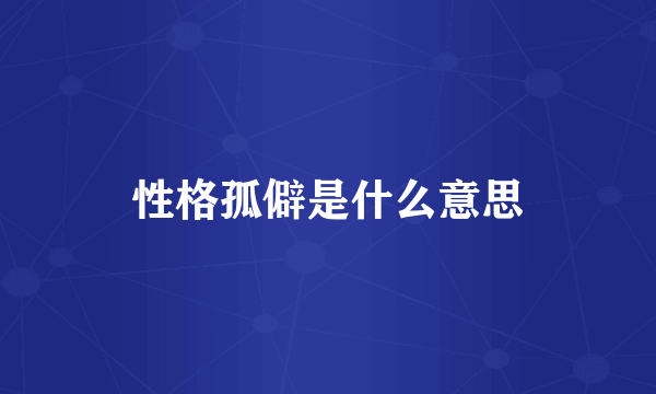 性格孤僻是什么意思
