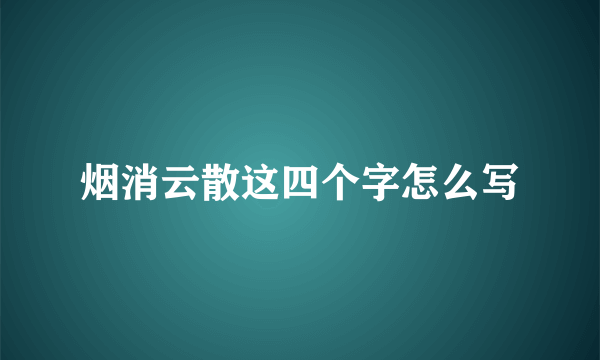 烟消云散这四个字怎么写