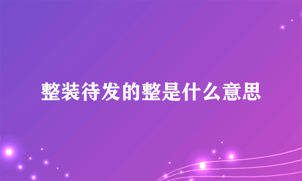 整装待发的整是什么意思