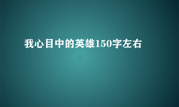 我心目中的英雄150字左右