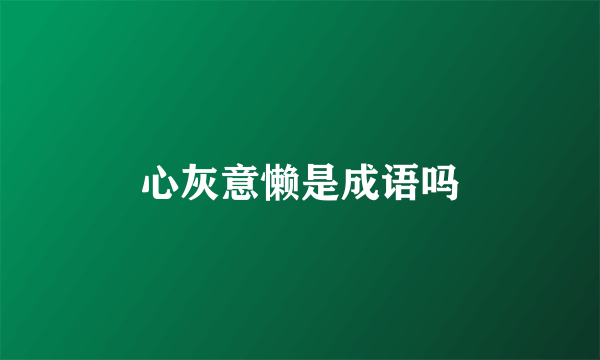 心灰意懒是成语吗