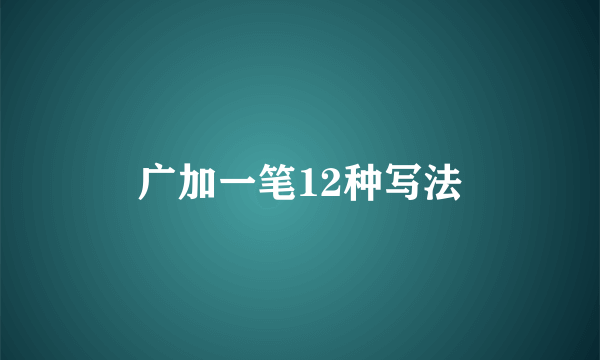 广加一笔12种写法