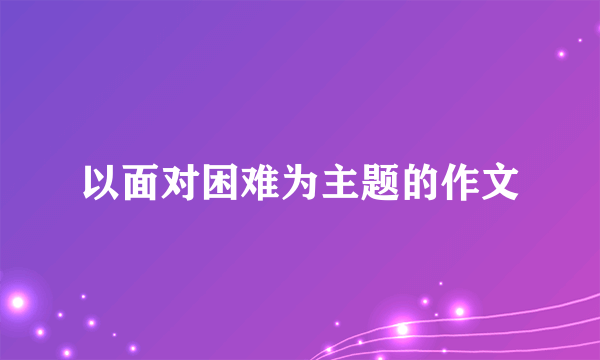 以面对困难为主题的作文
