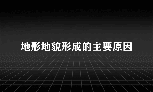 地形地貌形成的主要原因