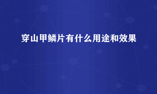穿山甲鳞片有什么用途和效果
