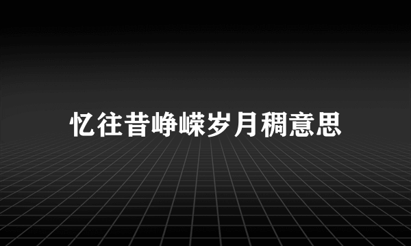 忆往昔峥嵘岁月稠意思