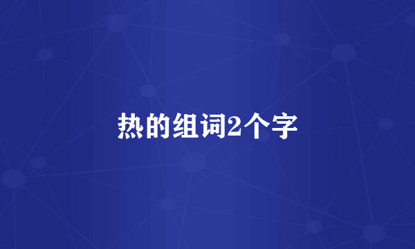 热的组词2个字