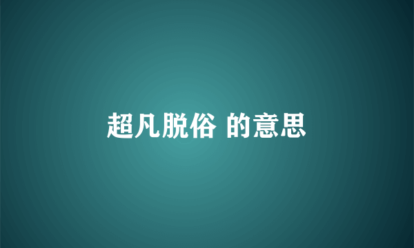 超凡脱俗 的意思
